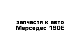 запчасти к авто Мерседес 190Е